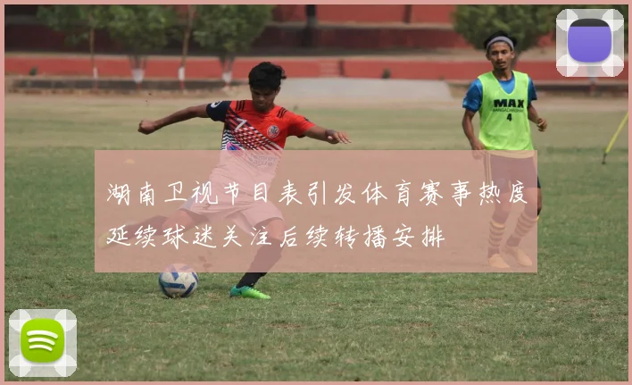 湖南卫视节目表引发体育赛事热度延续球迷关注后续转播安排