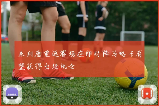 米利唐重返赛场在即对阵马略卡有望获得出场机会