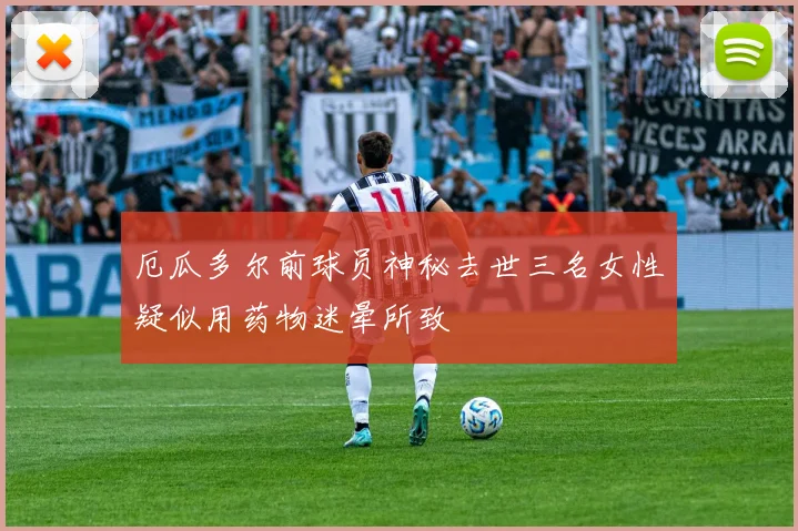 厄瓜多尔前球员神秘去世三名女性疑似用药物迷晕所致