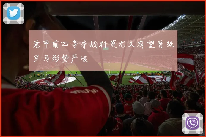 意甲前四争夺战科莫尤文有望晋级罗马形势严峻