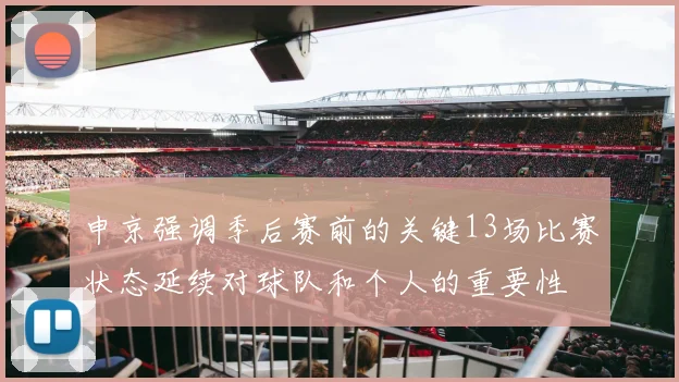 申京强调季后赛前的关键13场比赛状态延续对球队和个人的重要性