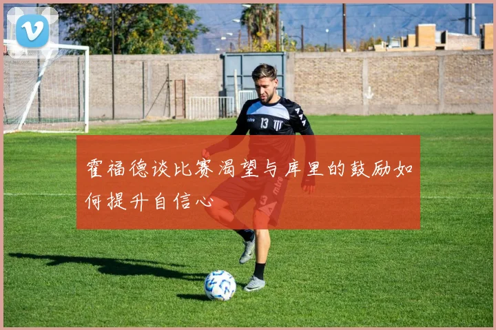 霍福德谈比赛渴望与库里的鼓励如何提升自信心