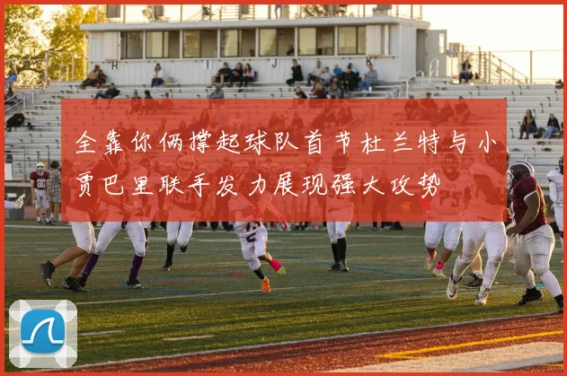 全靠你俩撑起球队首节杜兰特与小贾巴里联手发力展现强大攻势