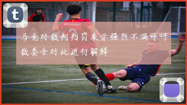 马竞对裁判判罚表示强烈不满呼吁裁委会对此进行解释