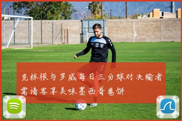 克林根与罗威每日三分球对决输者需请客享美味墨西哥卷饼